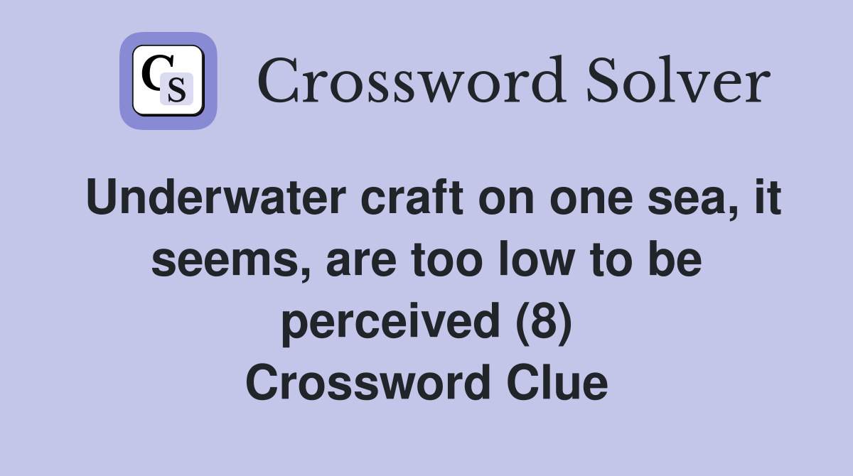 Underwater craft on one sea, it seems, are too low to be perceived (8) Crossword Clue