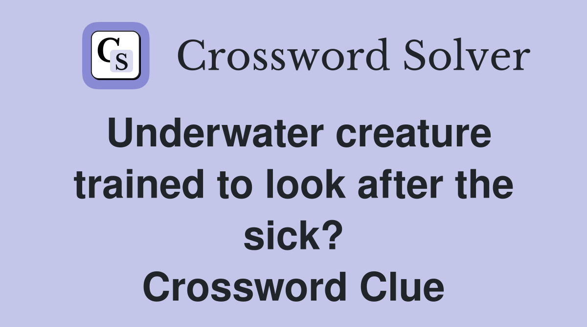 Underwater creature trained to look after the sick? Crossword Clue
