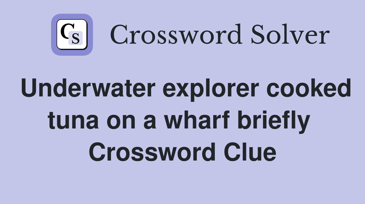 Underwater explorer cooked tuna on a wharf briefly  Crossword Clue