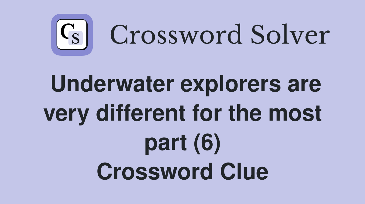 Underwater explorers are very different for the most part (6) Crossword Clue