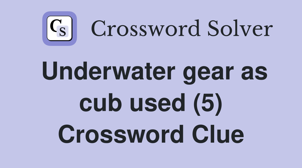 Underwater gear as cub used (5) Crossword Clue
