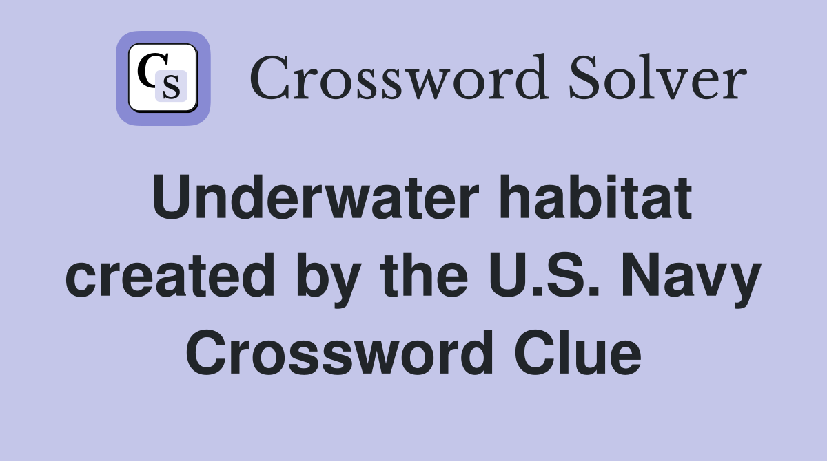 Underwater habitat created by the U.S. Navy Crossword Clue