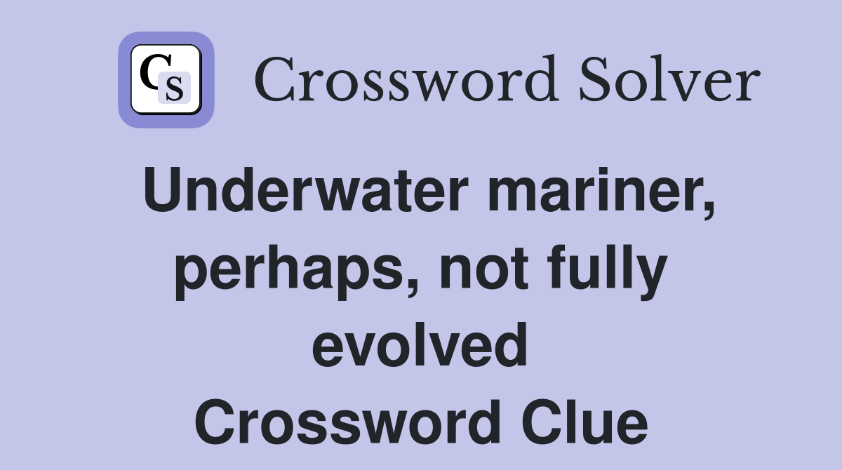 Underwater mariner, perhaps, not fully evolved Crossword Clue