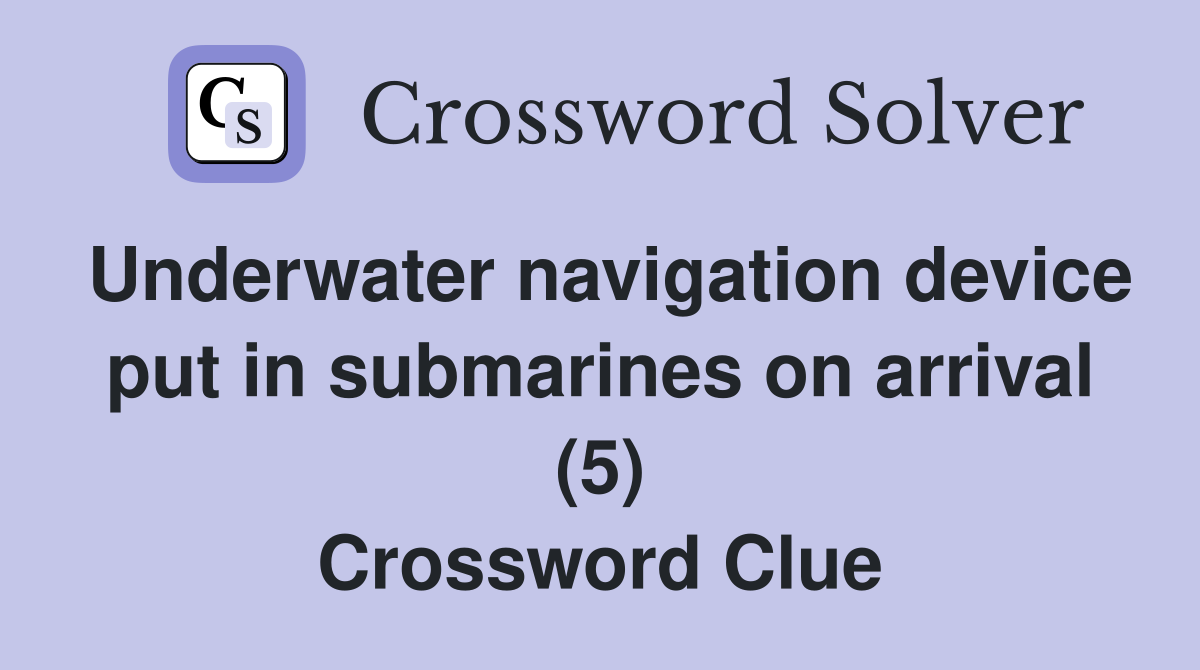 Underwater navigation device put in submarines on arrival (5) Crossword Clue