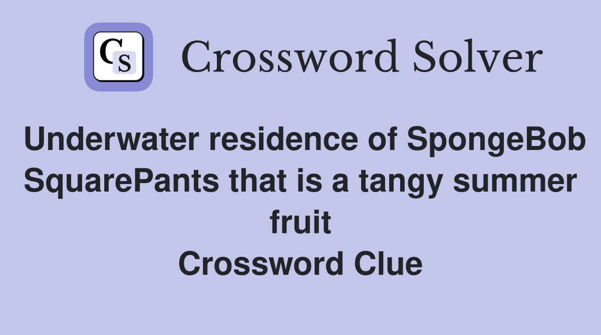 Underwater residence of SpongeBob SquarePants that is a tangy summer fruit Crossword Clue