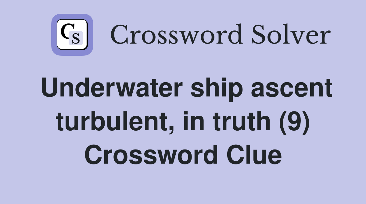 Underwater ship ascent turbulent, in truth (9) Crossword Clue