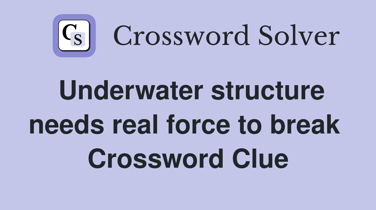 Underwater structure needs real force to break  Crossword Clue