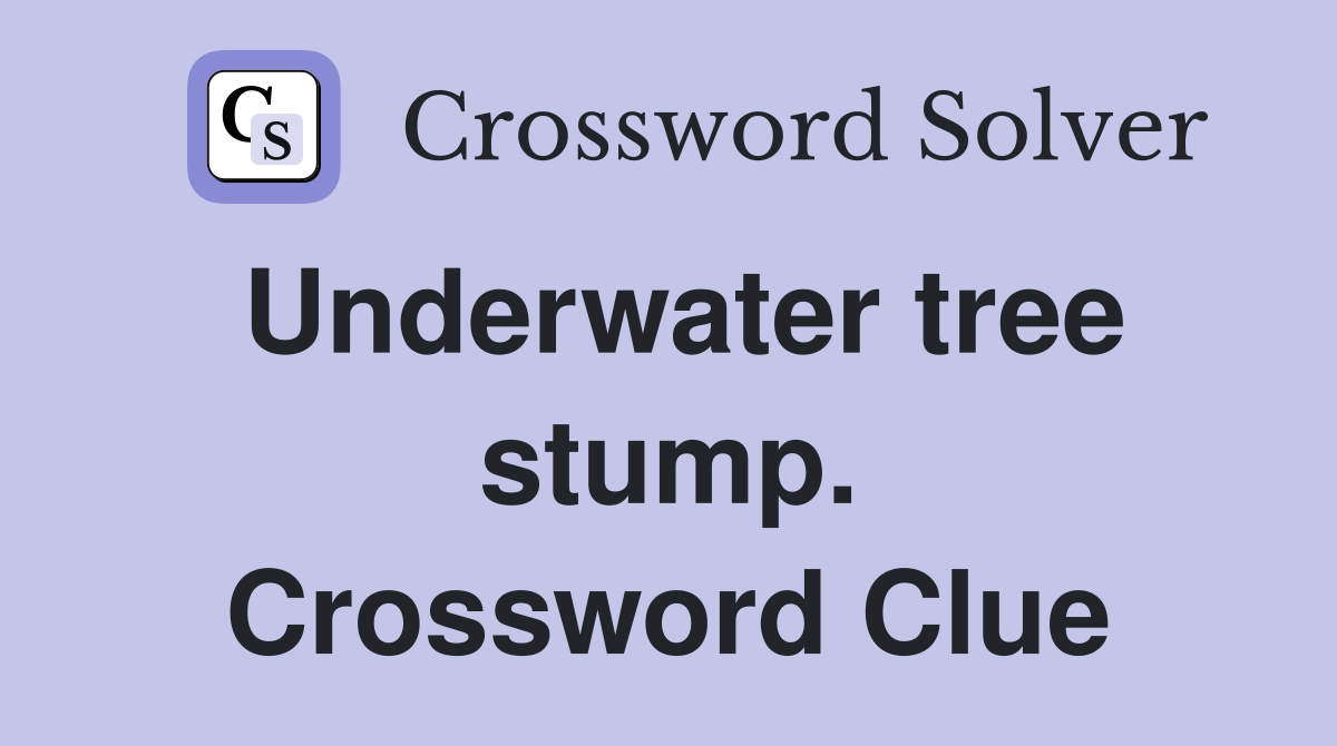 Underwater tree stump. Crossword Clue