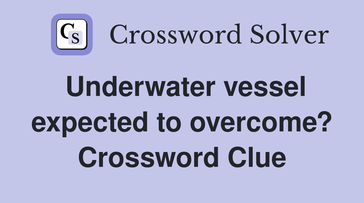 Underwater vessel expected to overcome? Crossword Clue