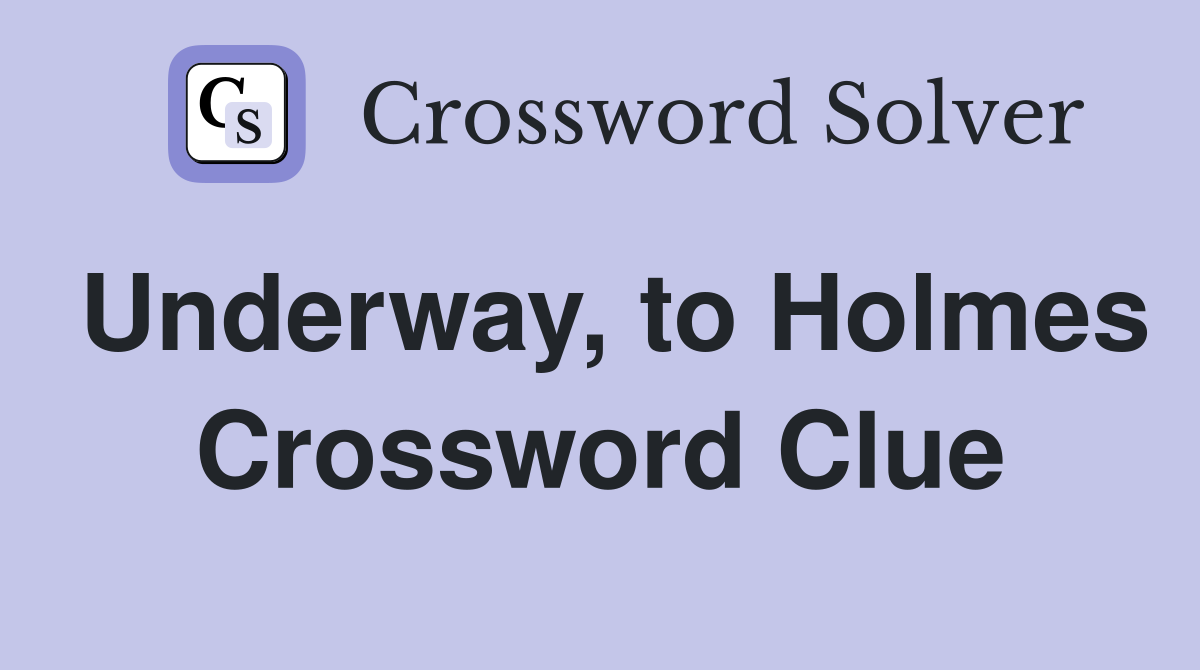 Underway, to Holmes Crossword Clue