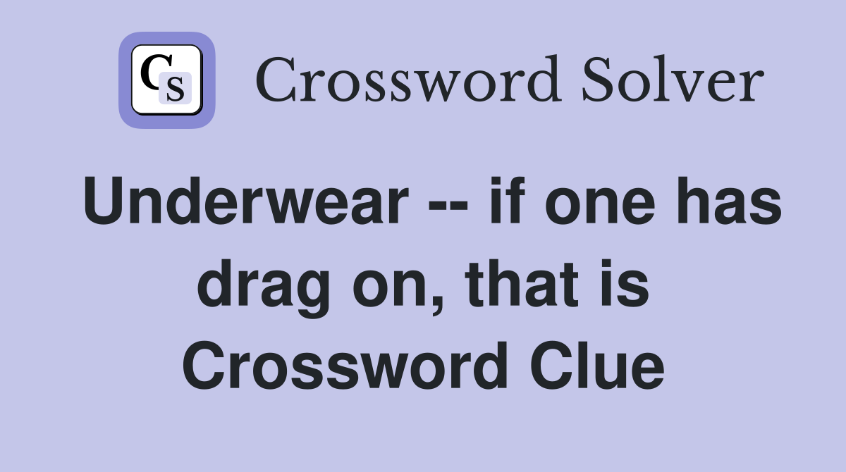 Underwear -- if one has drag on, that is Crossword Clue