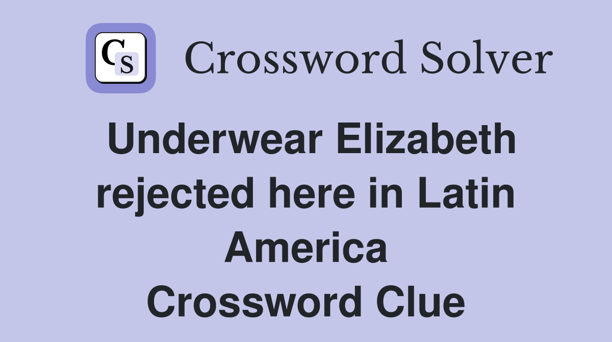 Underwear Elizabeth rejected here in Latin America Crossword Clue