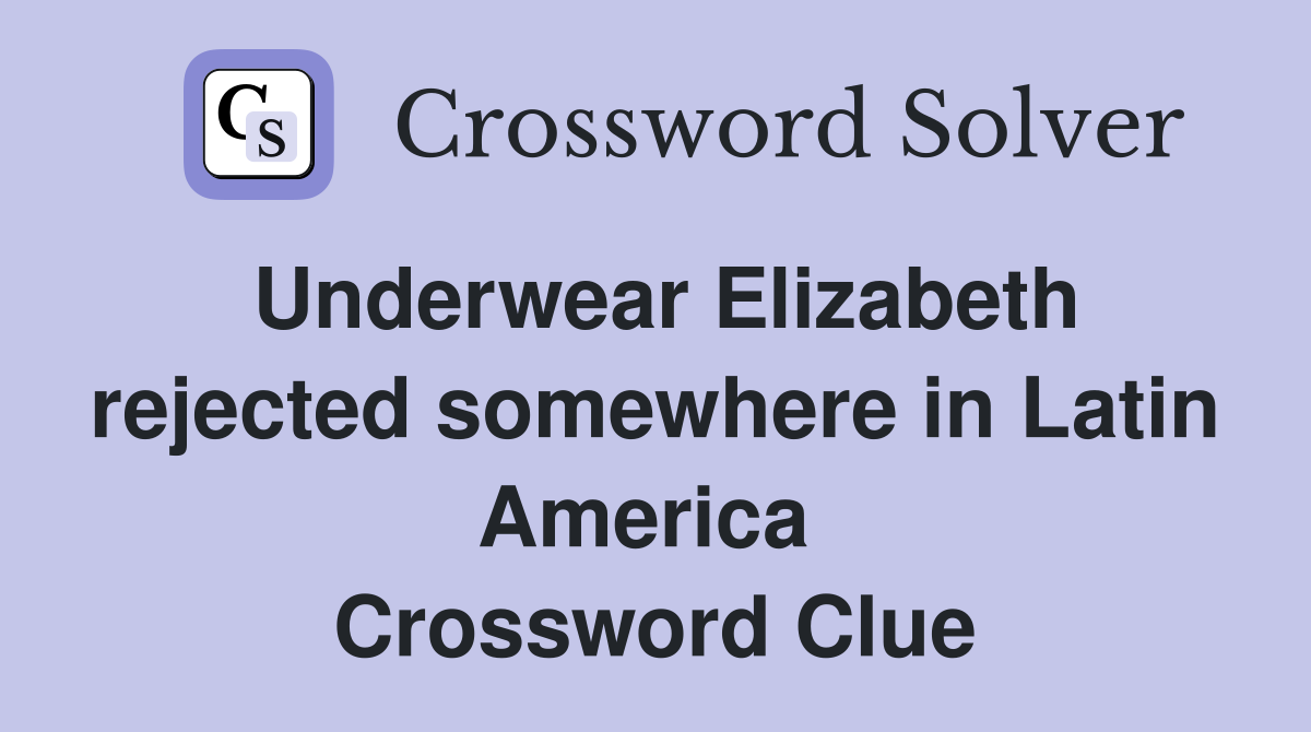 Underwear Elizabeth rejected somewhere in Latin America  Crossword Clue