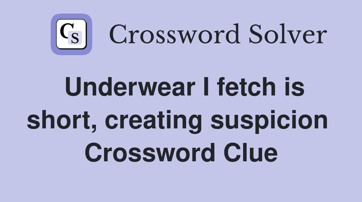 Underwear I fetch is short, creating suspicion  Crossword Clue