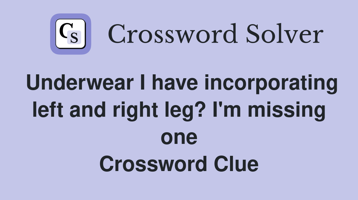 Underwear I have incorporating left and right leg? I'm missing one Crossword Clue