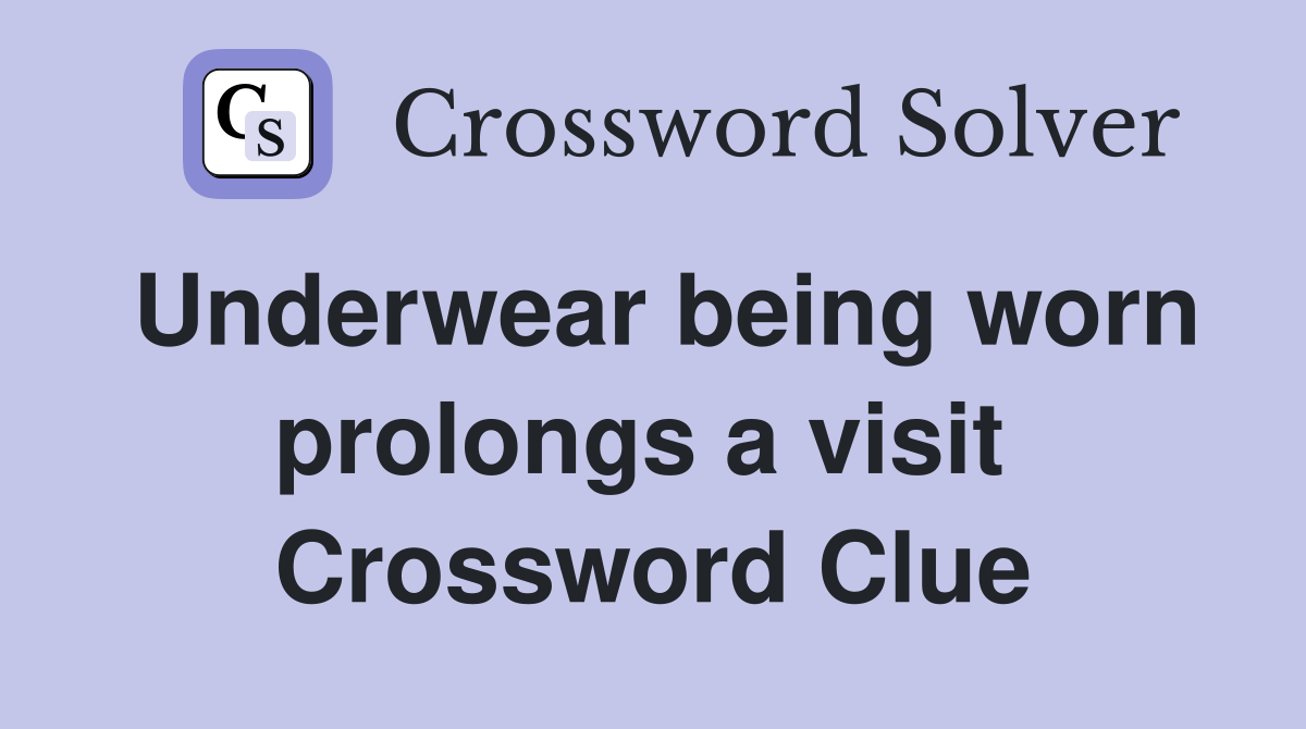 Underwear being worn prolongs a visit  Crossword Clue
