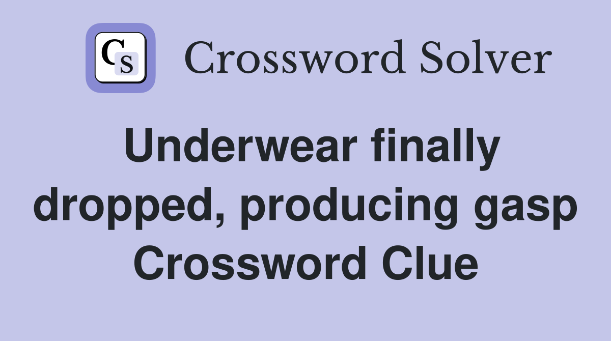 Underwear finally dropped, producing gasp Crossword Clue