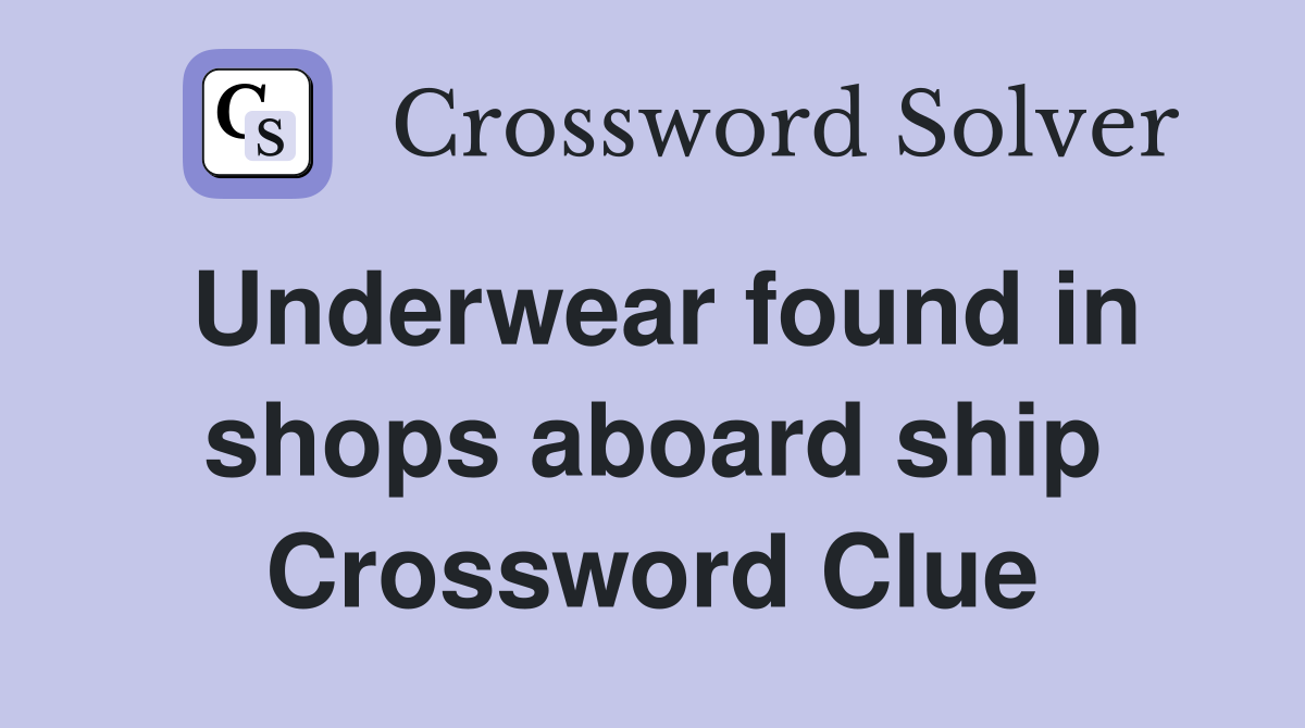 Underwear found in shops aboard ship Crossword Clue