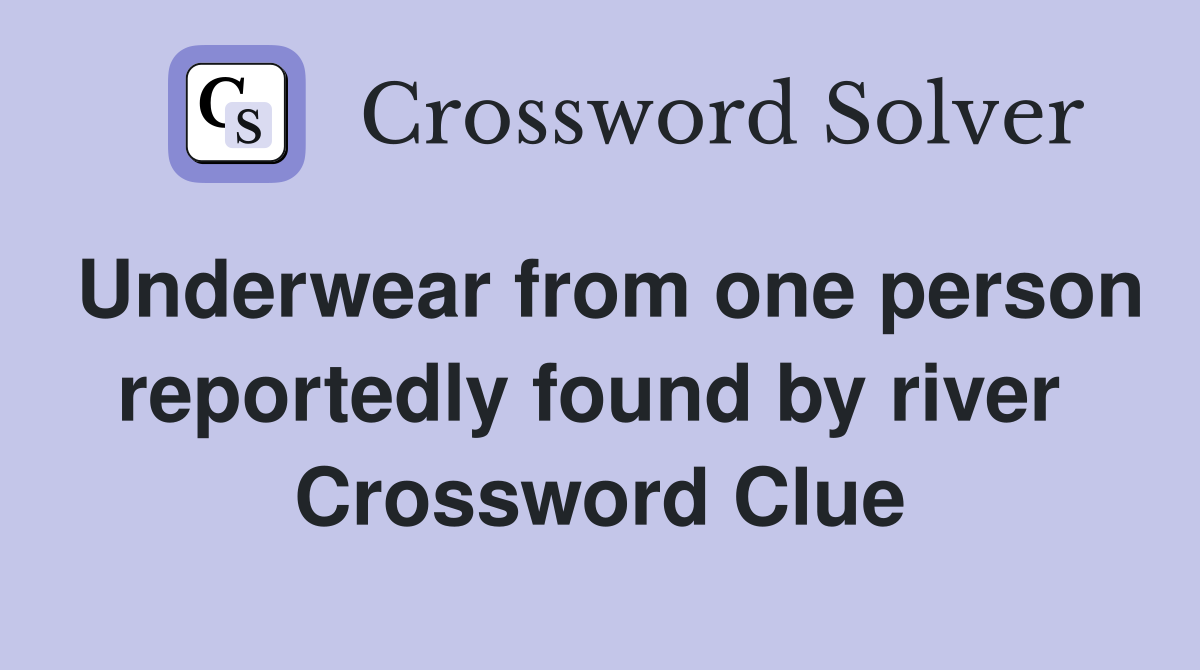Underwear from one person reportedly found by river  Crossword Clue