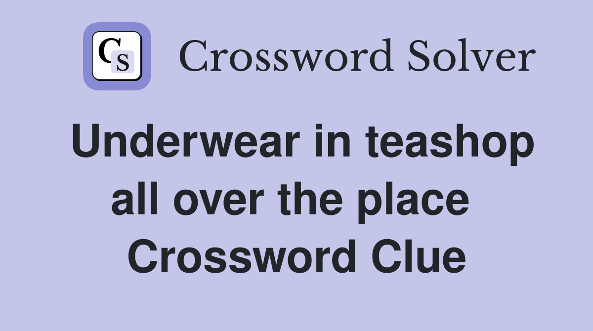 Underwear in teashop all over the place  Crossword Clue