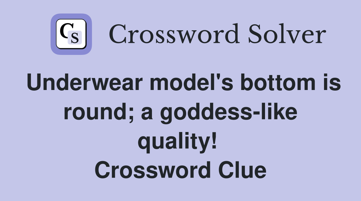 Underwear model's bottom is round; a goddess-like quality!  Crossword Clue