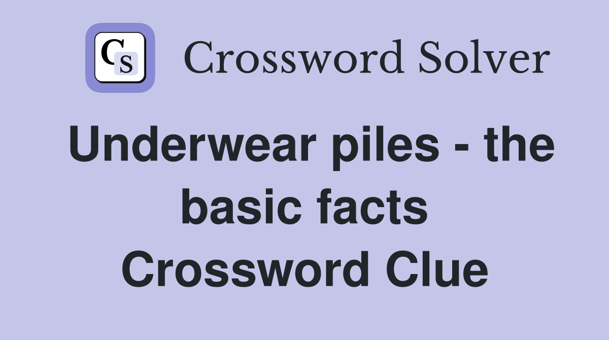 Underwear piles - the basic facts Crossword Clue