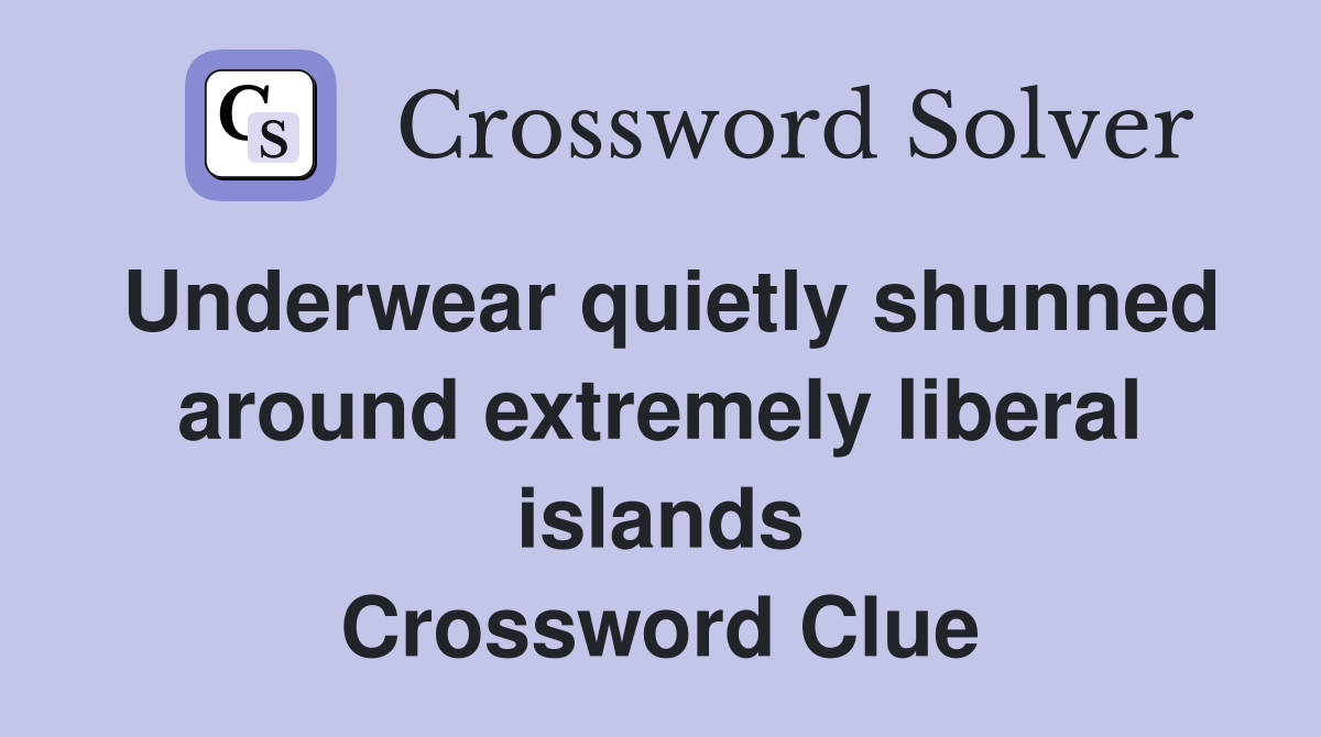 Underwear quietly shunned around extremely liberal islands Crossword Clue