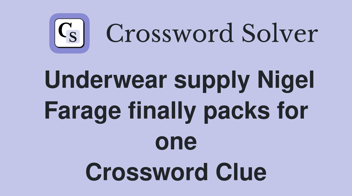Underwear supply Nigel Farage finally packs for one Crossword Clue