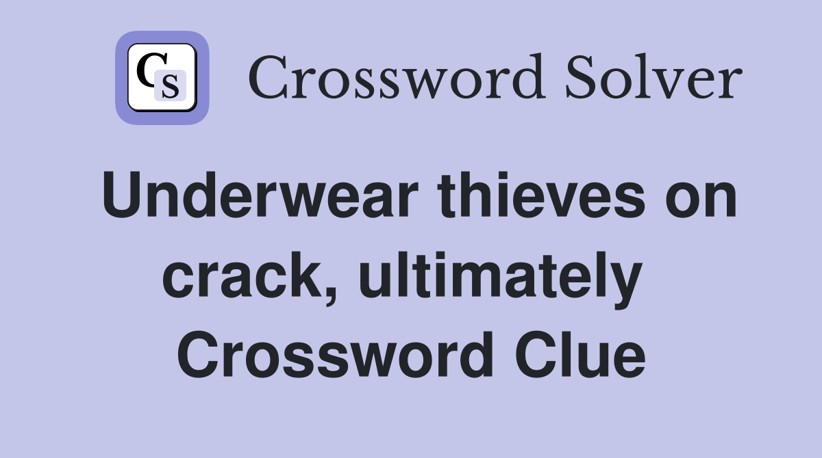 Underwear thieves on crack, ultimately  Crossword Clue