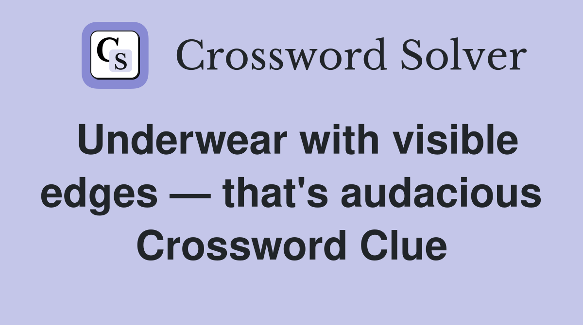 Underwear with visible edges — that's audacious Crossword Clue