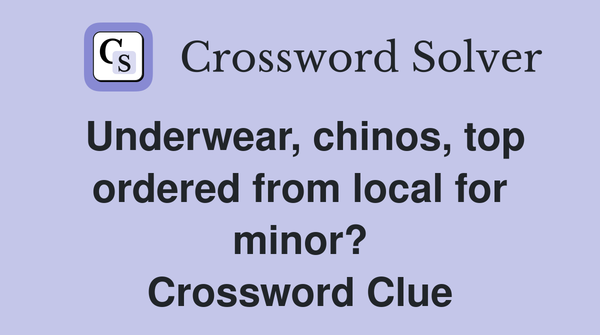 Underwear, chinos, top ordered from local for minor? Crossword Clue