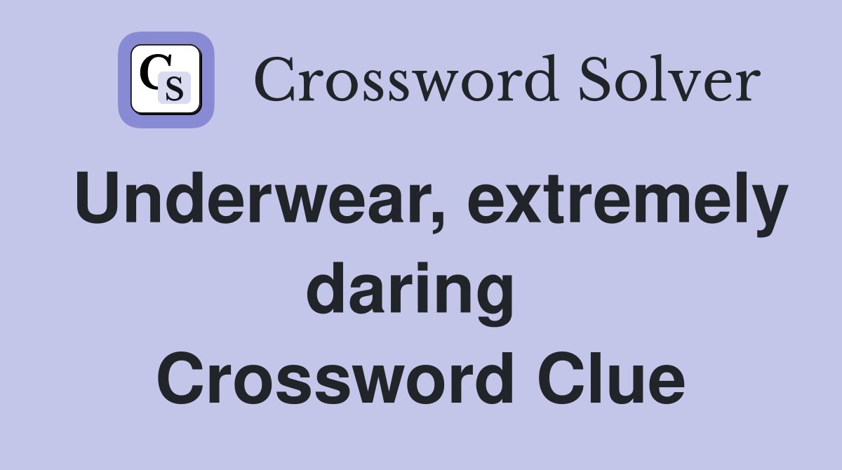 Underwear, extremely daring  Crossword Clue