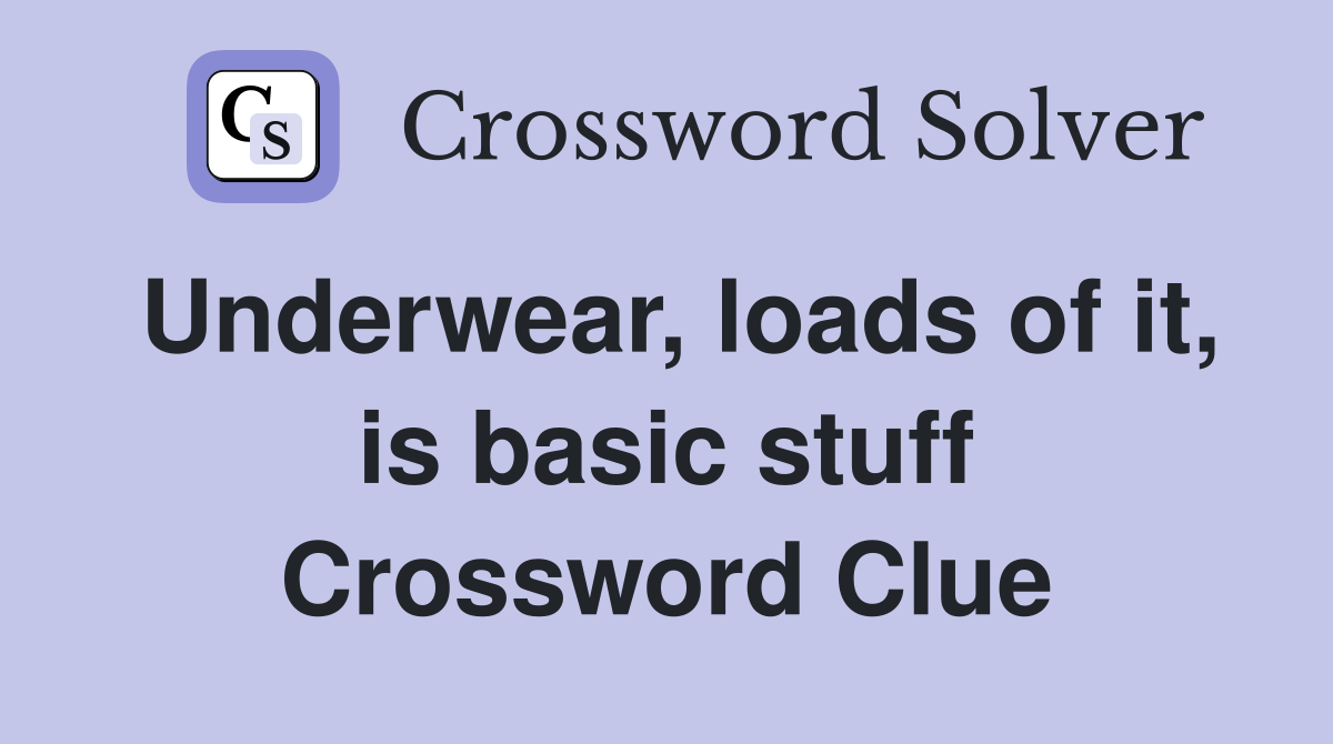 Underwear, loads of it, is basic stuff Crossword Clue