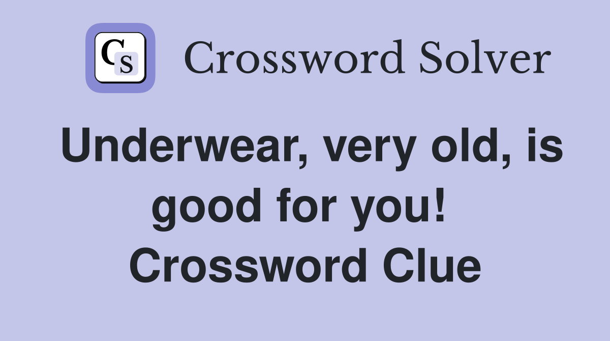 Underwear, very old, is good for you!  Crossword Clue