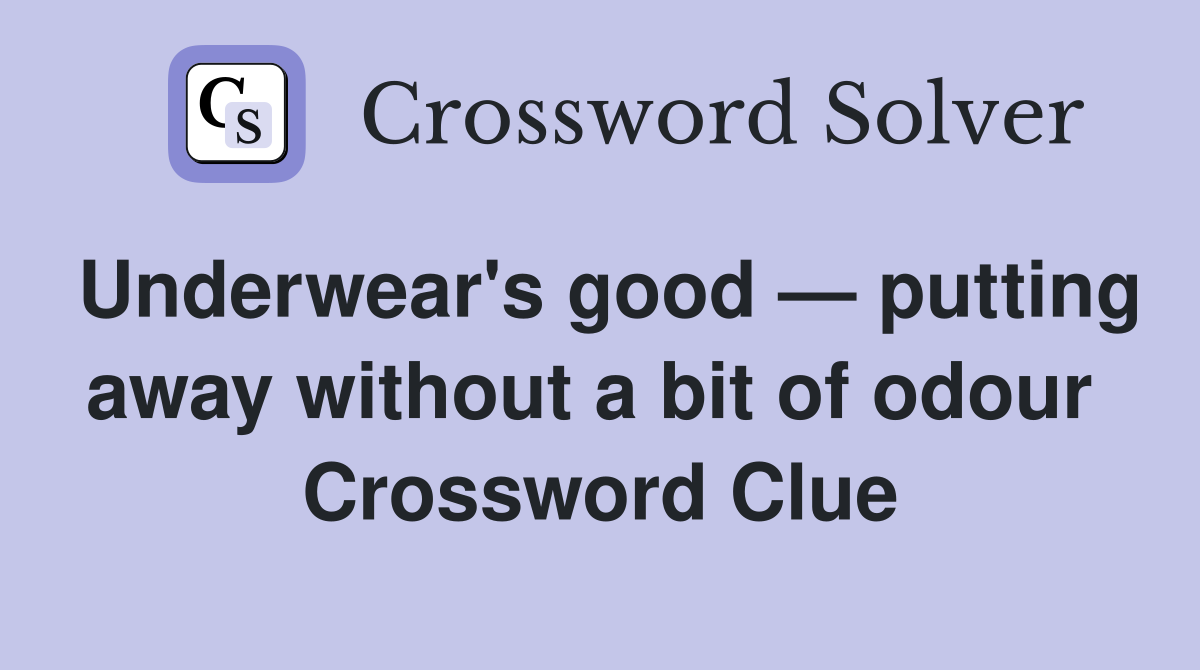 Underwear's good — putting away without a bit of odour  Crossword Clue
