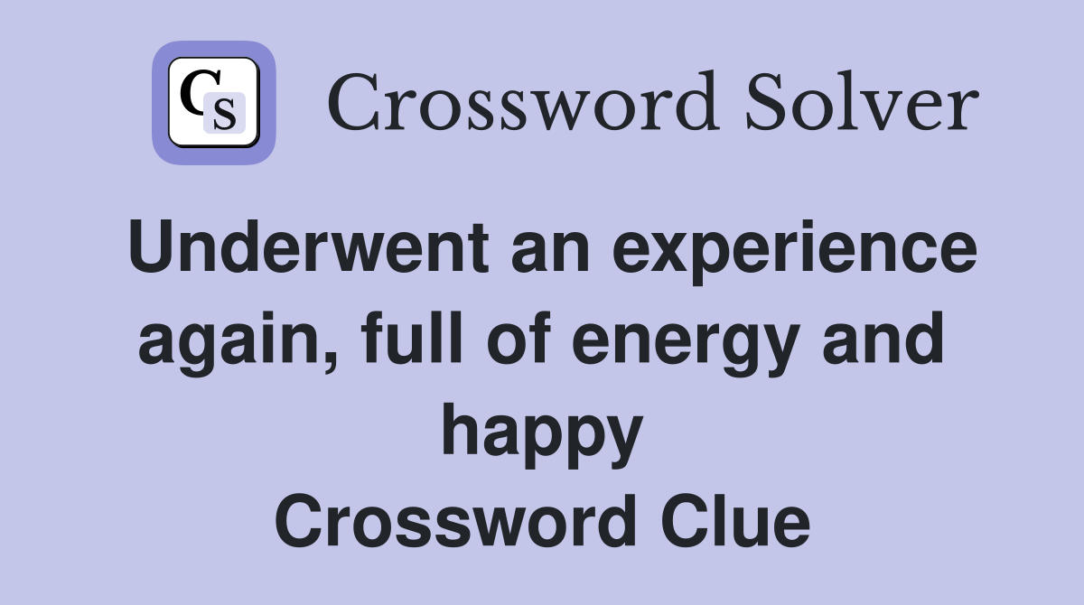 Underwent an experience again, full of energy and happy Crossword Clue