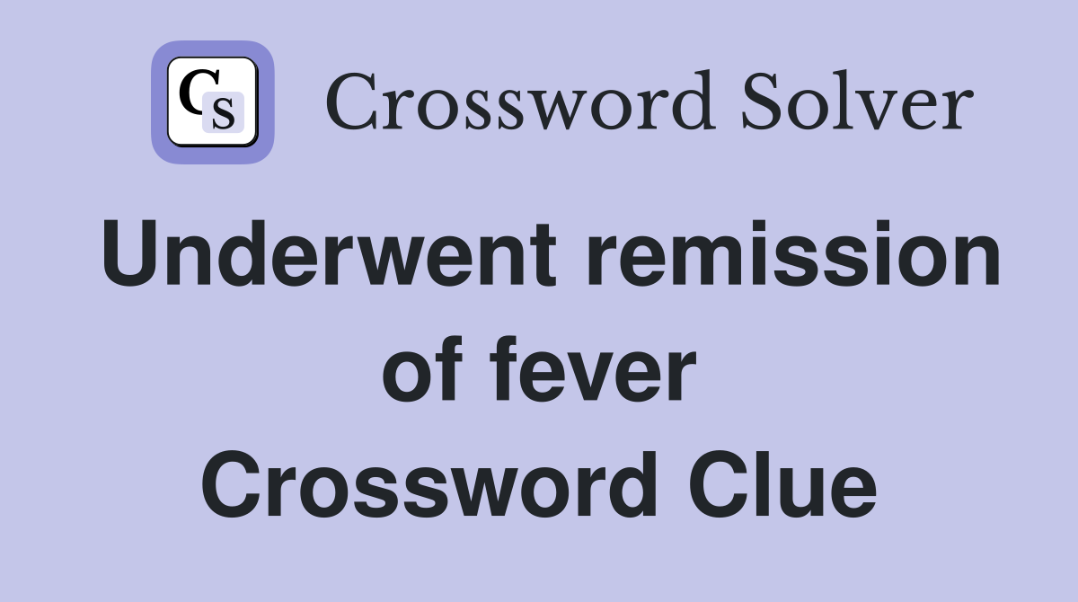 Underwent remission of fever Crossword Clue