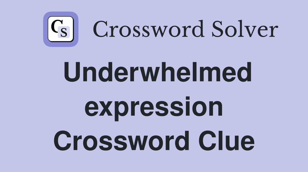 Underwhelmed expression Crossword Clue