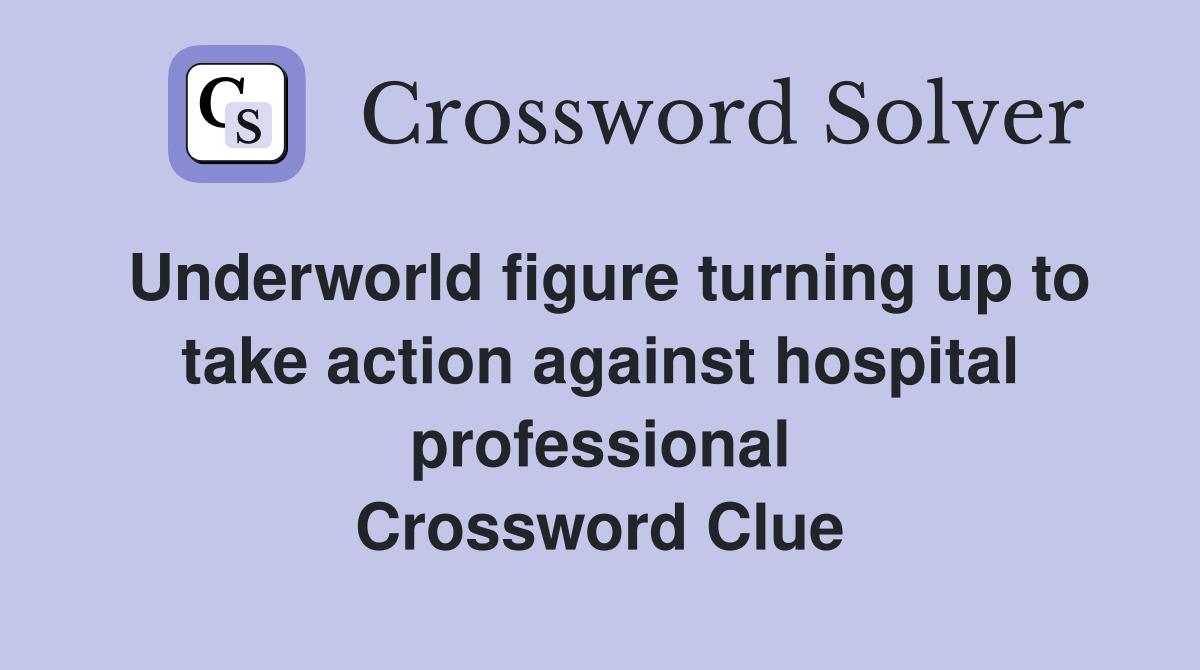 Underworld figure turning up to take action against hospital professional Crossword Clue