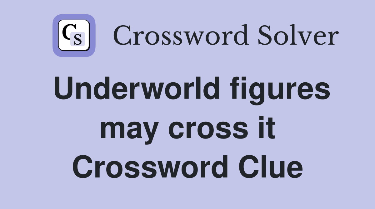 Underworld figures may cross it Crossword Clue
