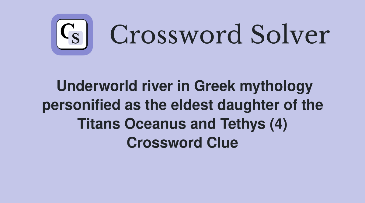 Underworld river in Greek mythology personified as the eldest daughter of the Titans Oceanus and Tethys (4) Crossword Clue