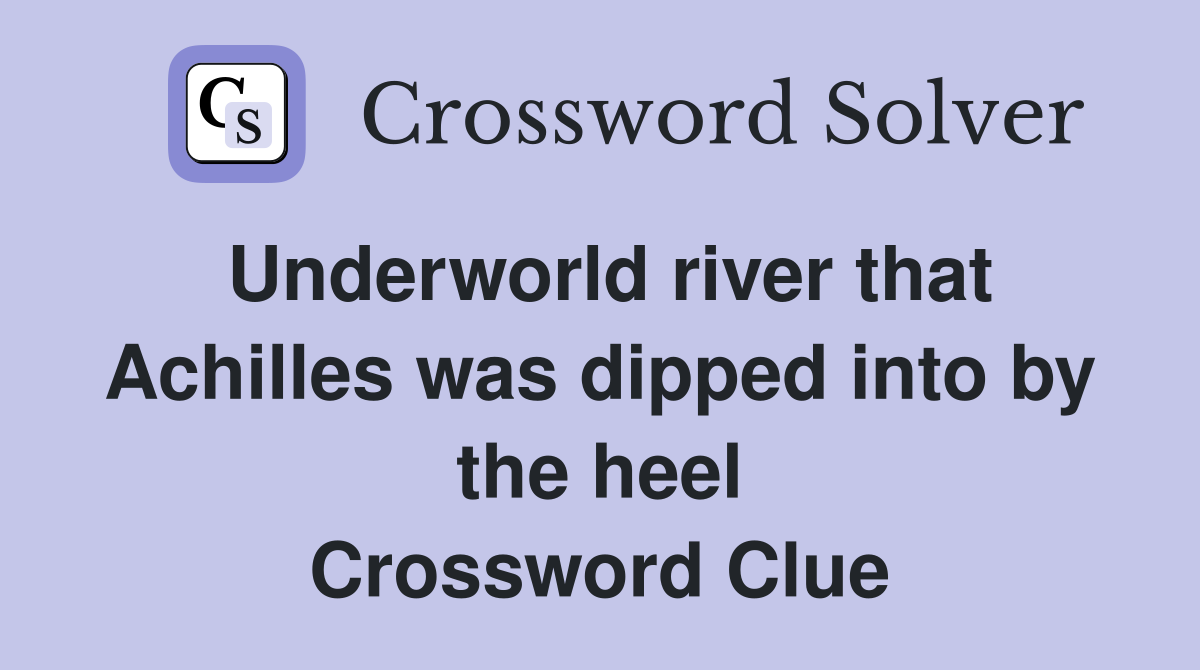 Underworld river that Achilles was dipped into by the heel Crossword Clue