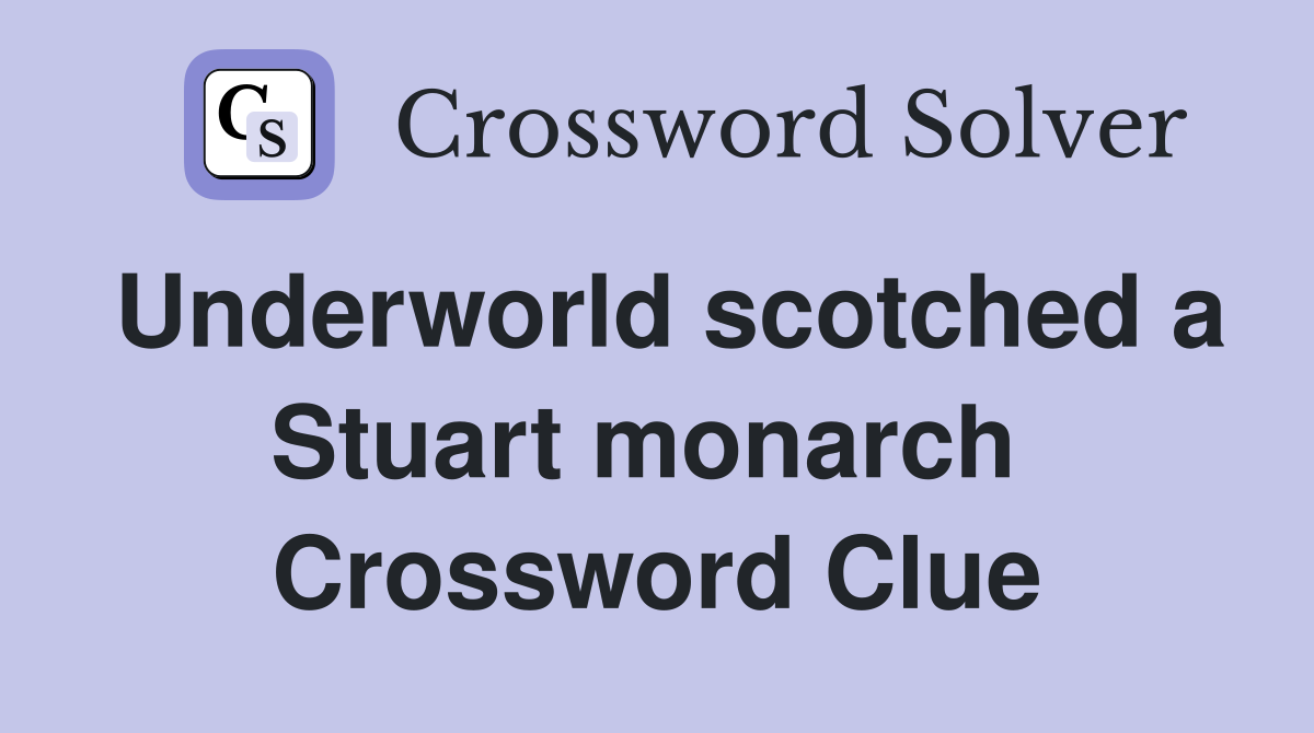 Underworld scotched a Stuart monarch  Crossword Clue