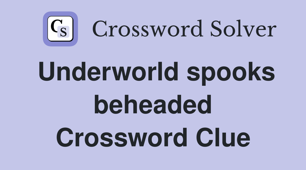 Underworld spooks beheaded Crossword Clue