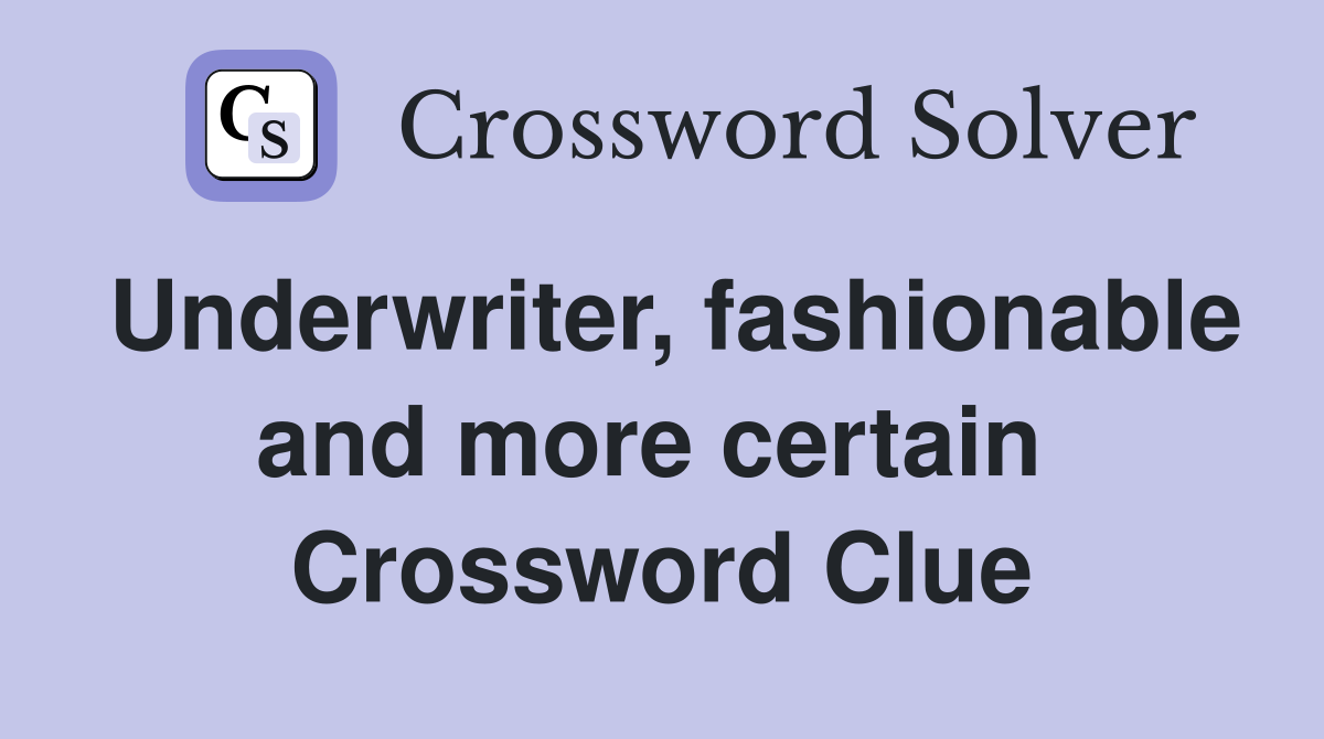 Underwriter, fashionable and more certain  Crossword Clue