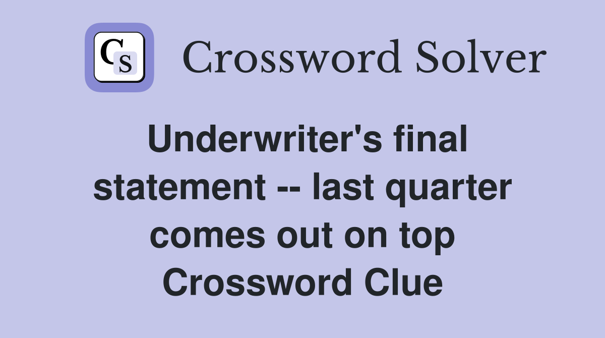 Underwriter's final statement -- last quarter comes out on top Crossword Clue