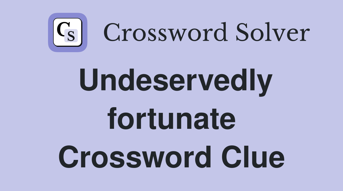 Undeservedly fortunate Crossword Clue