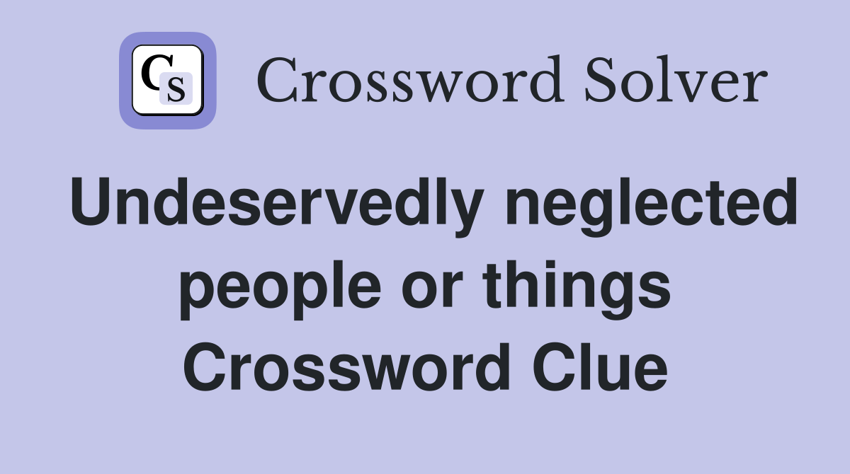 Undeservedly neglected people or things Crossword Clue