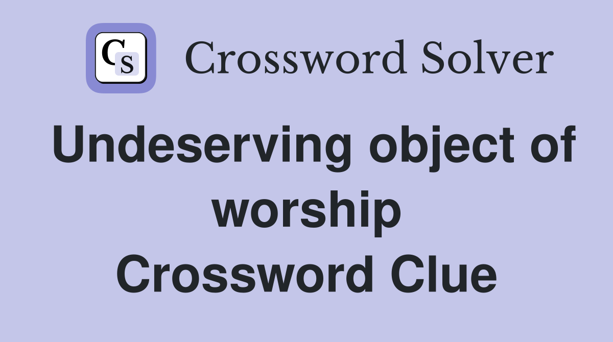 Undeserving object of worship Crossword Clue