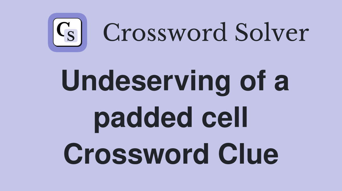 Undeserving of a padded cell Crossword Clue